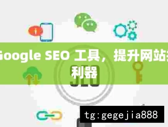 探索 Google SEO 工具，提升网站排名的利器，探索 Google SEO 工具，提升排名之匙