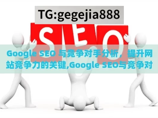 Google SEO 与竞争对手分析，提升网站竞争力的关键,Google SEO与竞争对手分析法