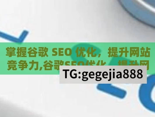 掌握谷歌 SEO 优化，提升网站竞争力,谷歌SEO优化，提升网站排名的关键策略