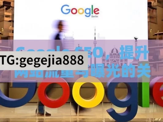 Google SEO，提升网站流量与曝光的关键策略,Google SEO，提升网站排名的关键策略