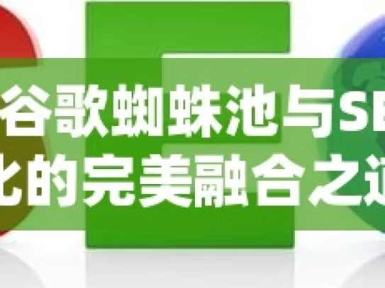 探索谷歌蜘蛛池与SEO优化的完美融合之道