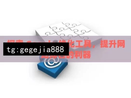 探索 Google 优化工具，提升网站排名的利器，探索 Google 优化工具之道