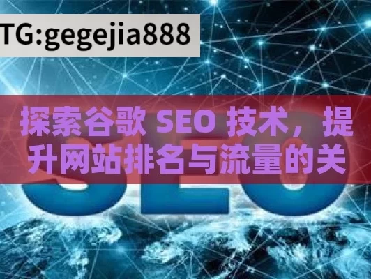 探索谷歌 SEO 技术，提升网站排名与流量的关键,掌握谷歌SEO技术，提升网站排名