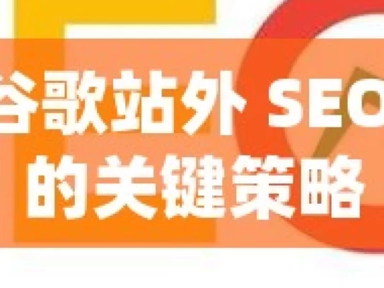 掌握谷歌站外 SEO 优化的关键策略，掌握谷歌站外SEO关键策略