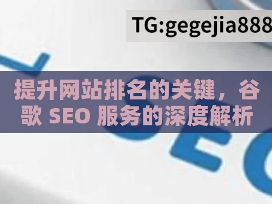 提升网站排名的关键，谷歌 SEO 服务的深度解析,谷歌SEO服务，解锁在线成功的关键