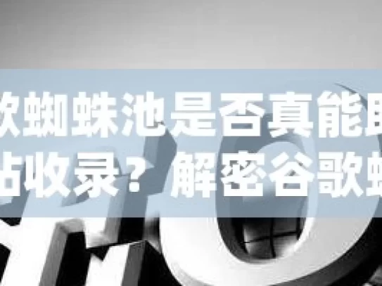 谷歌蜘蛛池是否真能助力网站收录？解密谷歌蜘蛛池，快速提升网站收录的神器？