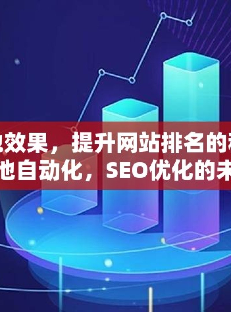 探索谷歌蜘蛛池效果，提升网站排名的秘密武器揭秘谷歌蜘蛛池自动化，SEO优化的未来趋势 - 