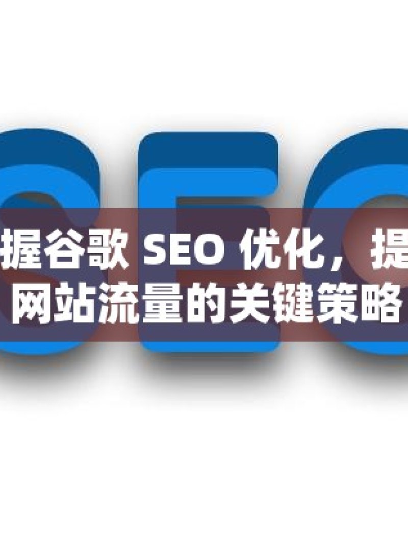 掌握谷歌 SEO 优化，提升网站流量的关键策略 - 