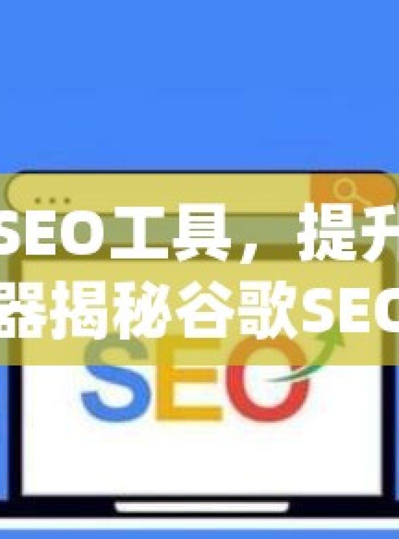 探索谷歌SEO工具，提升网站排名的秘密武器揭秘谷歌SEO工具，提升你的网站排名与可见度