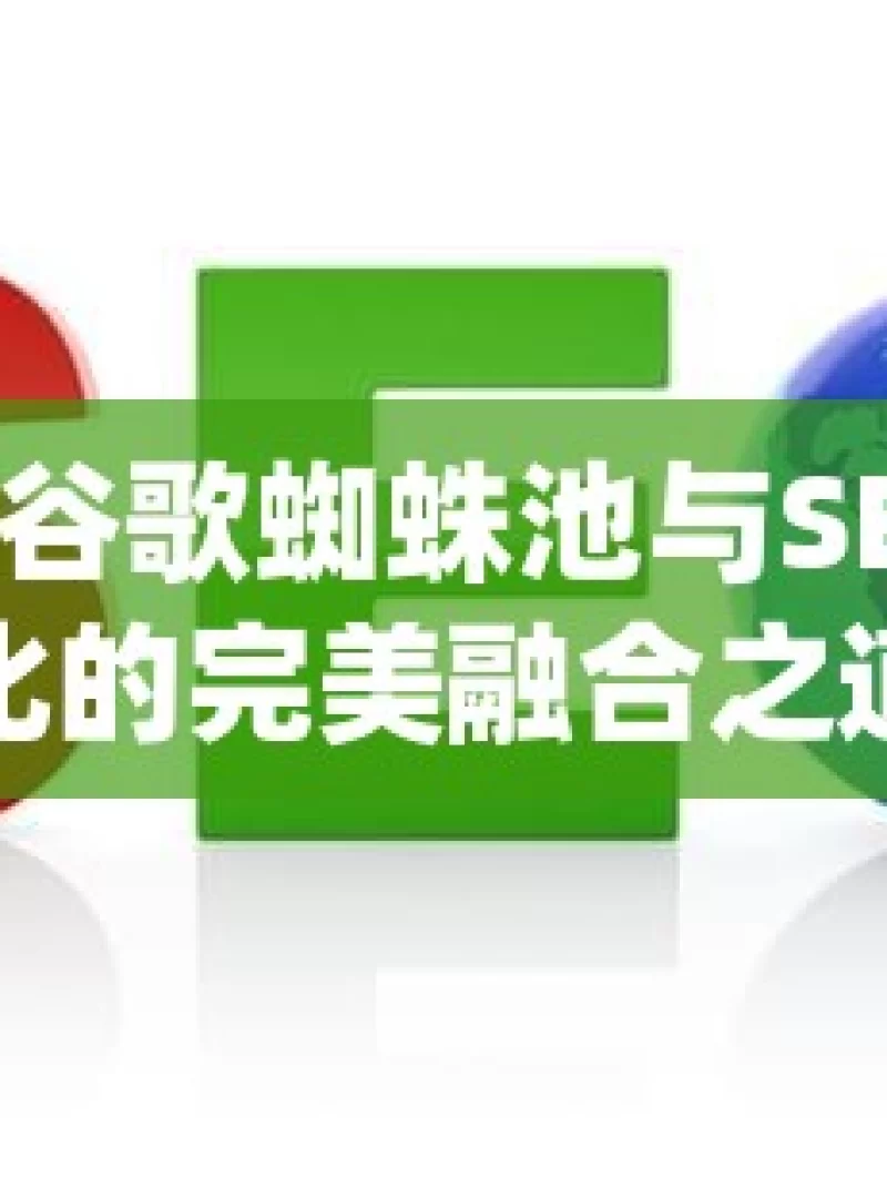 探索谷歌蜘蛛池与SEO优化的完美融合之道