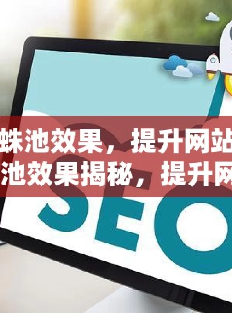 探究谷歌蜘蛛池效果，提升网站排名的利器？谷歌蜘蛛池效果揭秘，提升网站SEO排名的秘诀