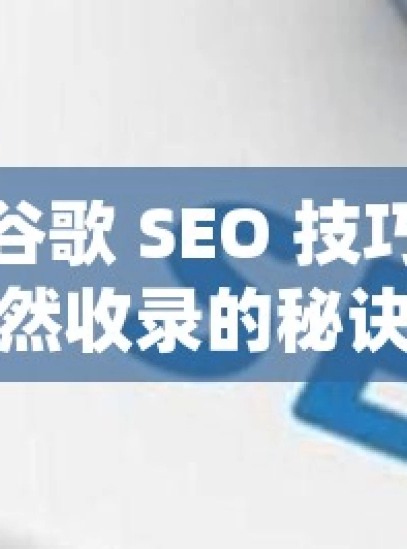 掌握谷歌 SEO 技巧，提升自然收录的秘诀揭晓