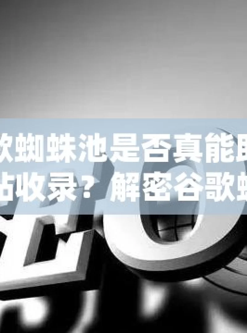 谷歌蜘蛛池是否真能助力网站收录？解密谷歌蜘蛛池，快速提升网站收录的神器？