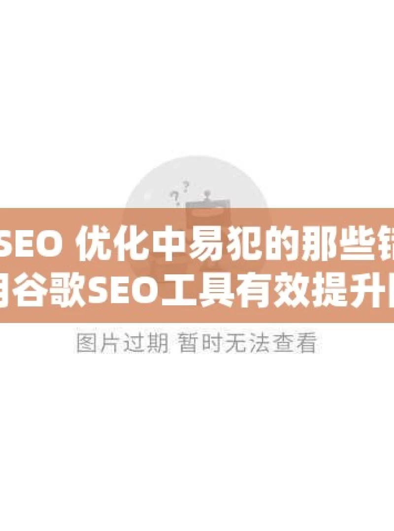 谷歌 SEO 优化中易犯的那些错揭秘，使用谷歌SEO工具有效提升网站流量的实用攻略