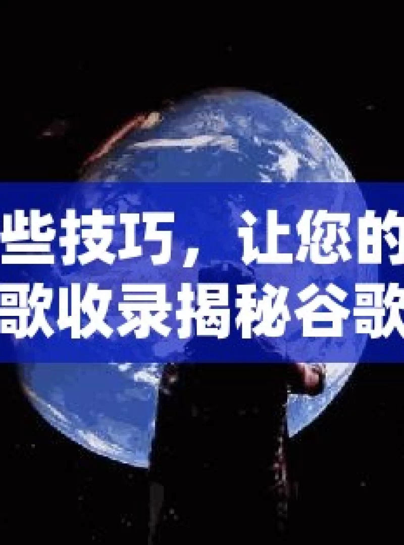 掌握这些技巧，让您的网站轻松被谷歌收录揭秘谷歌收录技巧，如何快速让你的网站脱颖而出？