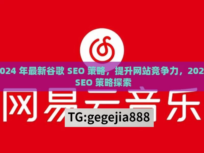 探索 2024 年最新谷歌 SEO 策略，提升网站竞争力，2024 谷歌 SEO 策略探索