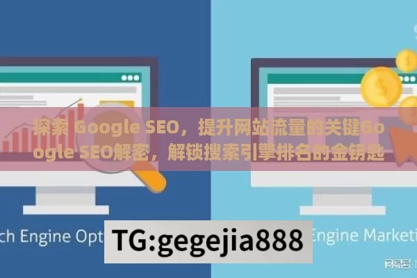 探索 Google SEO，提升网站流量的关键Google SEO解密，解锁搜索引擎排名的金钥匙