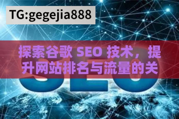 探索谷歌 SEO 技术，提升网站排名与流量的关键,掌握谷歌SEO技术，提升网站排名