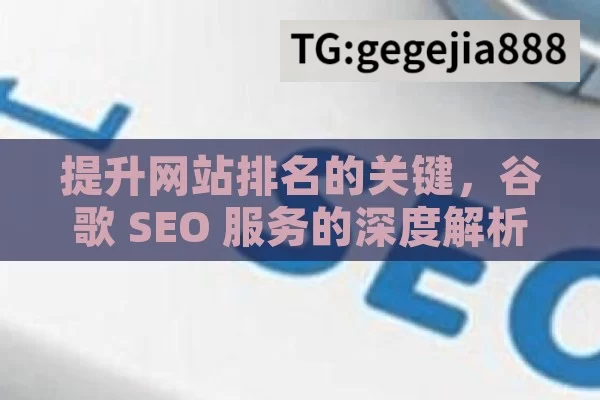 提升网站排名的关键，谷歌 SEO 服务的深度解析,谷歌SEO服务，解锁在线成功的关键