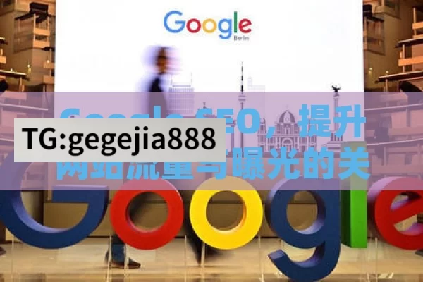 Google SEO，提升网站流量与曝光的关键策略,Google SEO，提升网站排名的关键策略