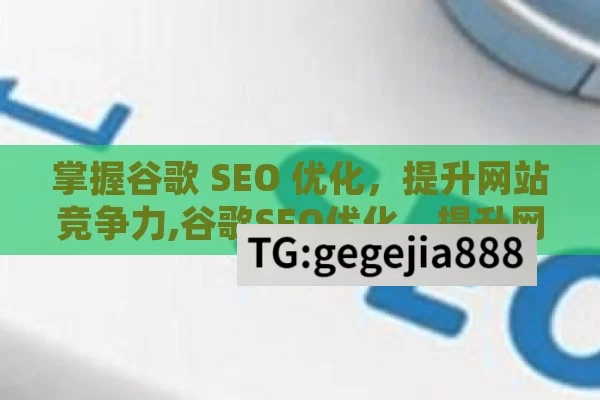 掌握谷歌 SEO 优化，提升网站竞争力,谷歌SEO优化，提升网站排名的关键策略