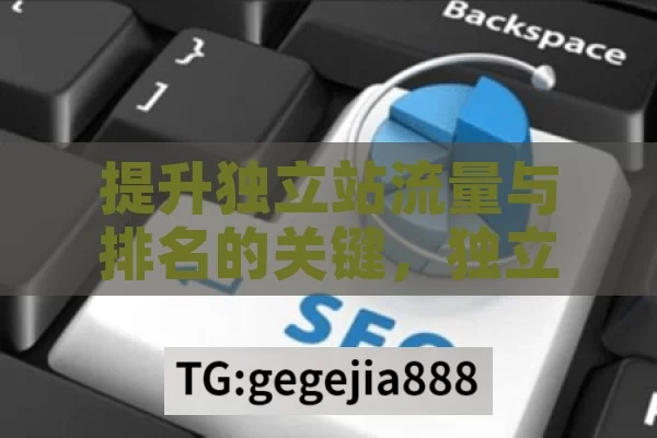 提升独立站流量与排名的关键，独立站 SEO 优化,独立站SEO优化指南