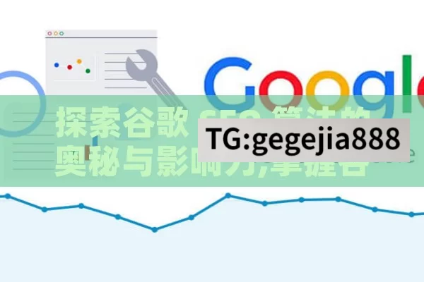 探索谷歌 SEO 算法的奥秘与影响力,掌握谷歌SEO算法，提升网站排名的关键