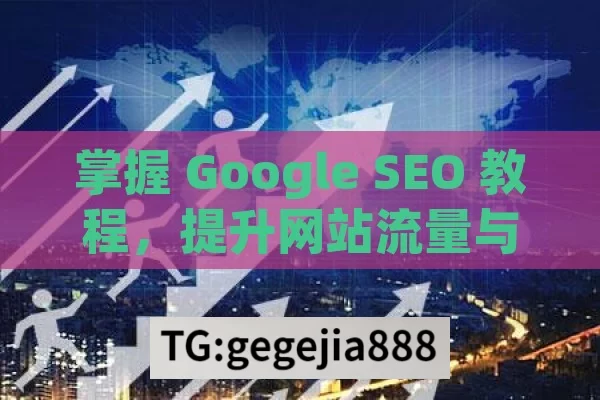 掌握 Google SEO 教程，提升网站流量与排名,谷歌SEO新手必看，从入门到精通的全方位指南