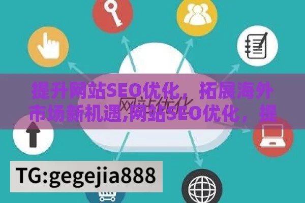 提升网站SEO优化，拓展海外市场新机遇,网站SEO优化，提升在线可见性的关键策略