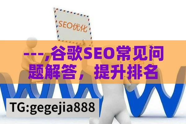 ---,谷歌SEO常见问题解答，提升排名的秘诀